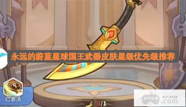 永远的蔚蓝星球国王武器皮肤星级优先级推荐