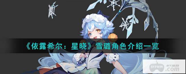 《依露希尔：星晓》雪璐角色介绍一览