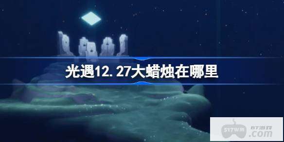 光遇12.27大蜡烛在哪里 光遇12月27日大蜡烛位置攻略