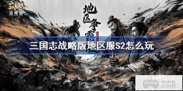 三国志战略版地区服S2怎么玩 三国志战略版地区服S2赛季玩法规则