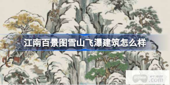 江南百景图雪山飞瀑建筑怎么样 江南百景图新建筑雪山飞瀑介绍