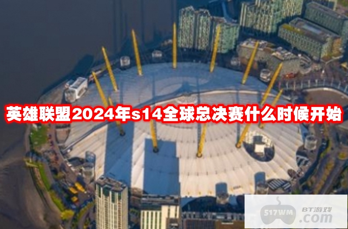 英雄联盟2024年s14全球总决赛什么时候开始